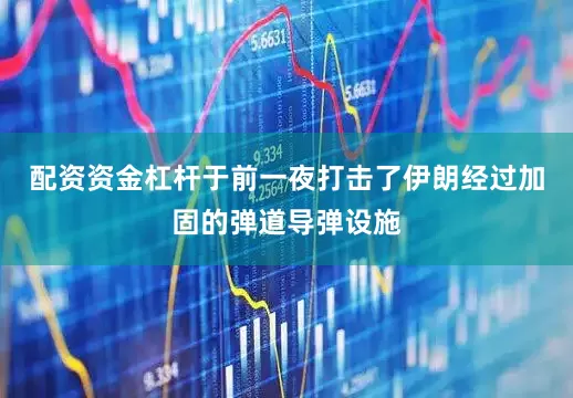 配资资金杠杆于前一夜打击了伊朗经过加固的弹道导弹设施