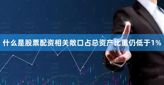 什么是股票配资相关敞口占总资产比重仍低于1%