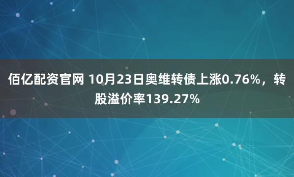 佰亿配资官网 10月23日奥维转债上涨0.76%，转股溢价率139.27%