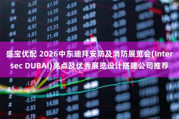 盛宝优配 2026中东迪拜安防及消防展览会(Intersec DUBAI)亮点及优秀展览设计搭建公司推荐