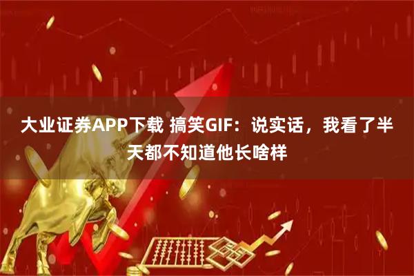大业证券APP下载 搞笑GIF：说实话，我看了半天都不知道他长啥样