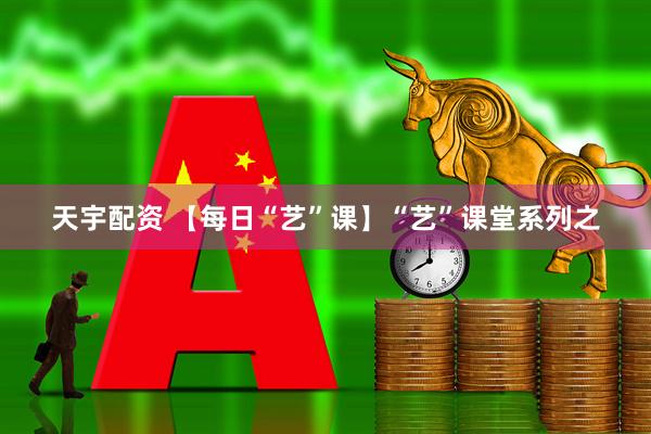 天宇配资 【每日“艺”课】“艺”课堂系列之
