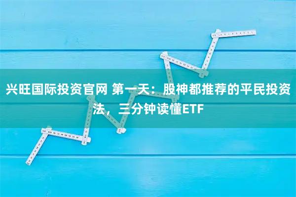 兴旺国际投资官网 第一天：股神都推荐的平民投资法，三分钟读懂ETF