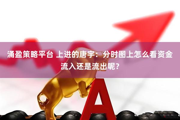 涌盈策略平台 上进的唐宇：分时图上怎么看资金流入还是流出呢？