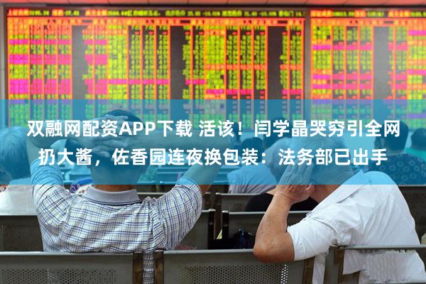 双融网配资APP下载 活该！闫学晶哭穷引全网扔大酱，佐香园连夜换包装：法务部已出手